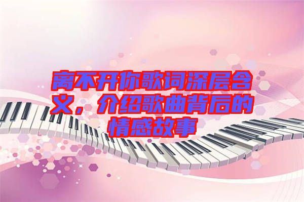 離不開你歌詞深層含義，介紹歌曲背后的情感故事
