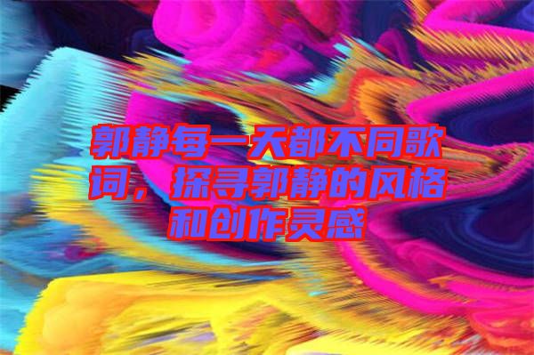 郭靜每一天都不同歌詞，探尋郭靜的風格和創作靈感