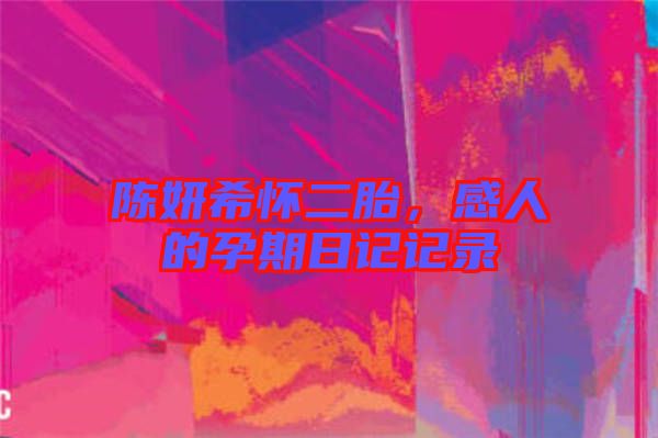 陳妍希懷二胎，感人的孕期日記記錄