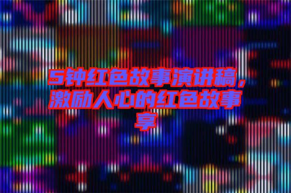 5鐘紅色故事演講稿，激勵人心的紅色故事享