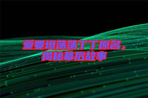 愛要坦蕩蕩丁丁原名，揭秘幕后故事