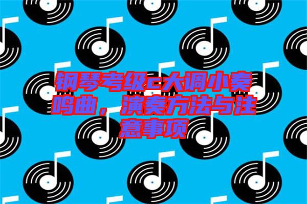 鋼琴考級c大調小奏鳴曲，演奏方法與注意事項
