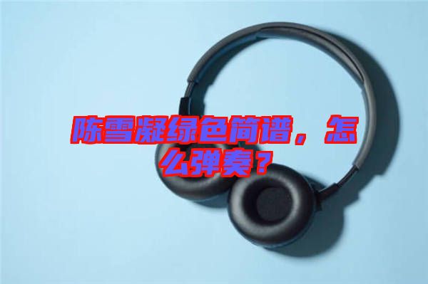 陳雪凝綠色簡譜，怎么彈奏？