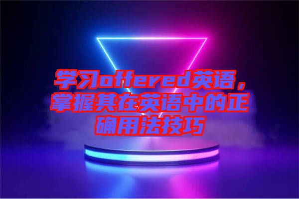 學(xué)習(xí)offered英語(yǔ)，掌握其在英語(yǔ)中的正確用法技巧