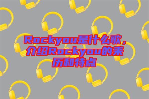 Rockyou是什么歌，介紹Rockyou的來歷和特點