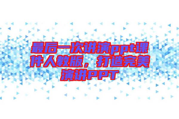 最后一次講演ppt課件人教版，打造完美演講PPT