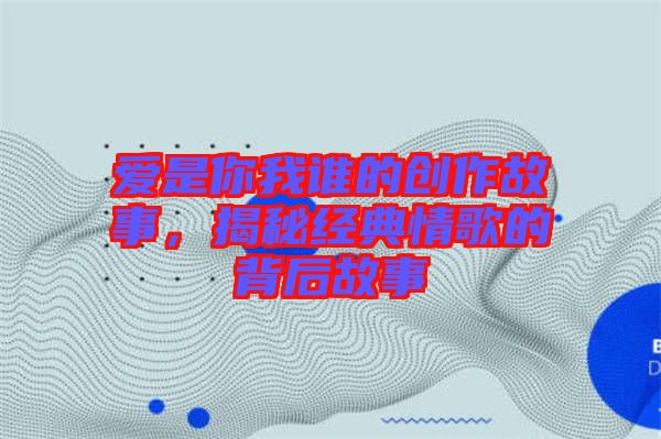 愛是你我誰的創作故事，揭秘經典情歌的背后故事