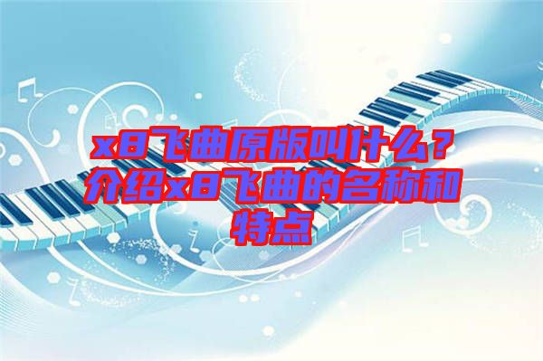 x8飛曲原版叫什么？介紹x8飛曲的名稱和特點