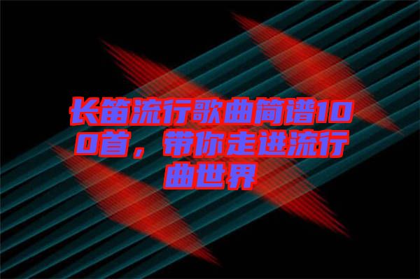 長笛流行歌曲簡譜100首，帶你走進流行曲世界