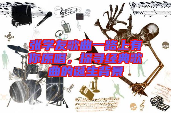 張學友歌曲一路上有你原唱，探尋經典歌曲的誕生背景