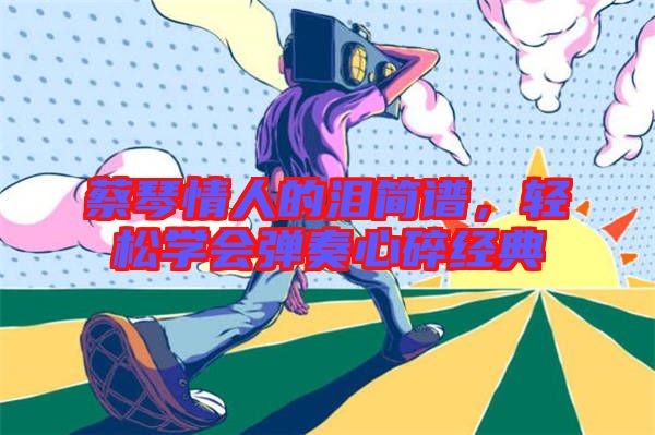 蔡琴情人的淚簡譜，輕松學會彈奏心碎經典