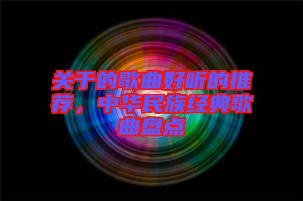 關于的歌曲好聽的推薦，中華民族經典歌曲盤點