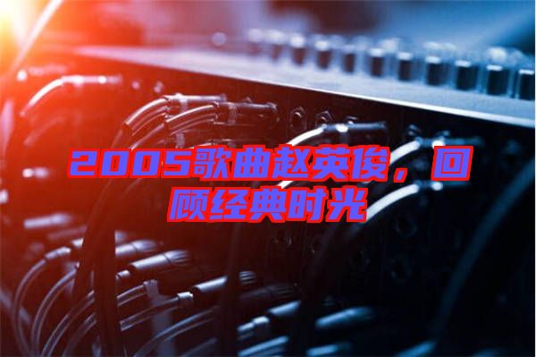 2005歌曲趙英俊，回顧經典時光
