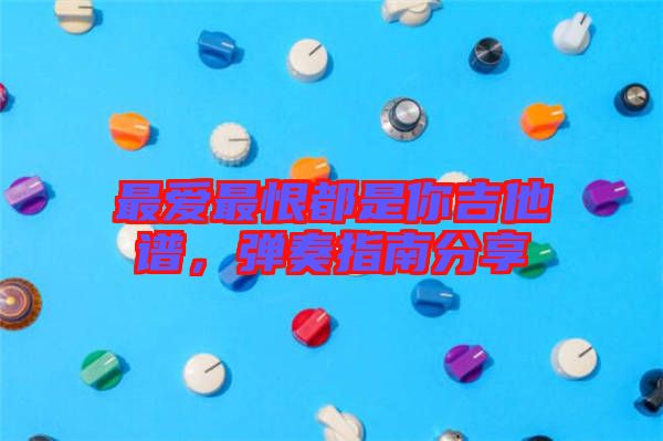 最愛最恨都是你吉他譜，彈奏指南分享