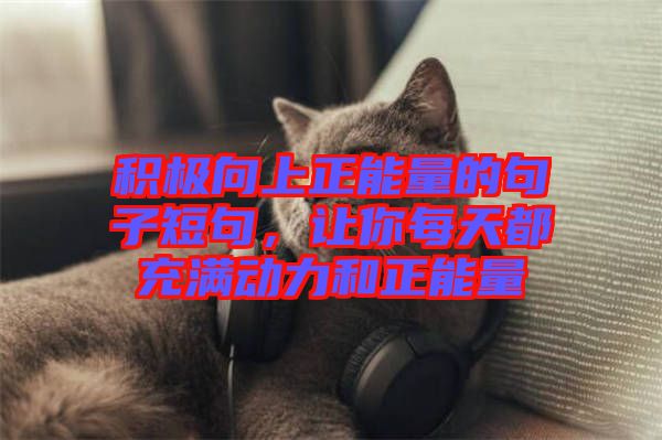 積極向上正能量的句子短句，讓你每天都充滿動力和正能量