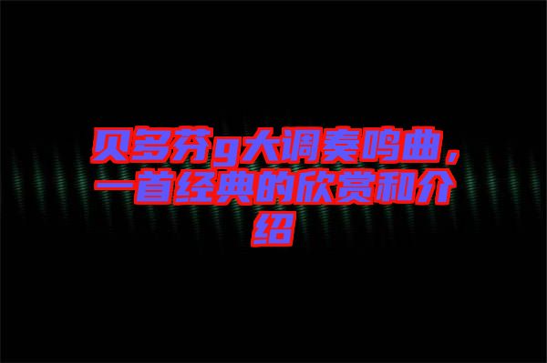貝多芬g大調奏鳴曲，一首經典的欣賞和介紹
