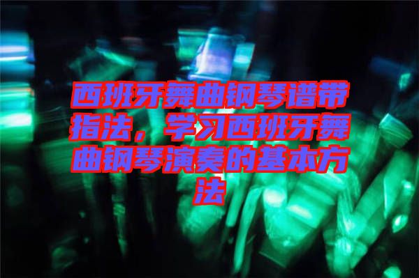 西班牙舞曲鋼琴譜帶指法，學習西班牙舞曲鋼琴演奏的基本方法