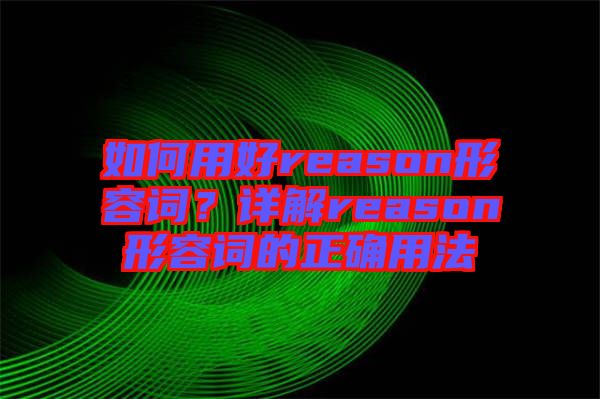 如何用好reason形容詞？詳解reason形容詞的正確用法