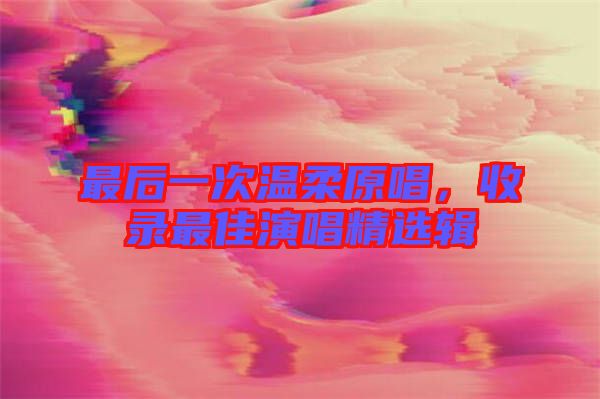 最后一次溫柔原唱，收錄最佳演唱精選輯
