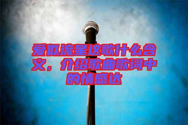 愛似流星這歌什么含義，介紹歌曲歌詞中的情感達