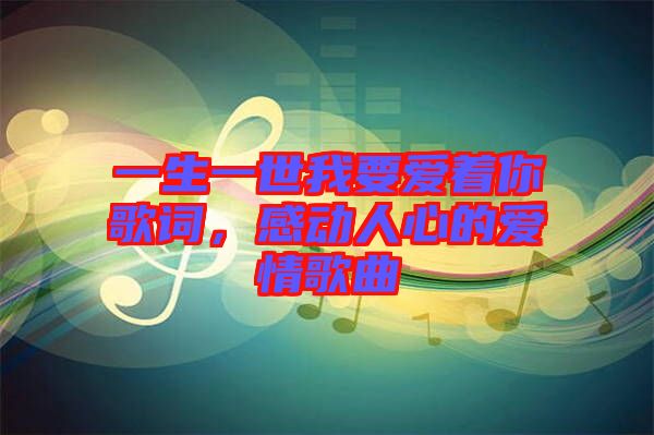 一生一世我要愛著你歌詞，感動人心的愛情歌曲