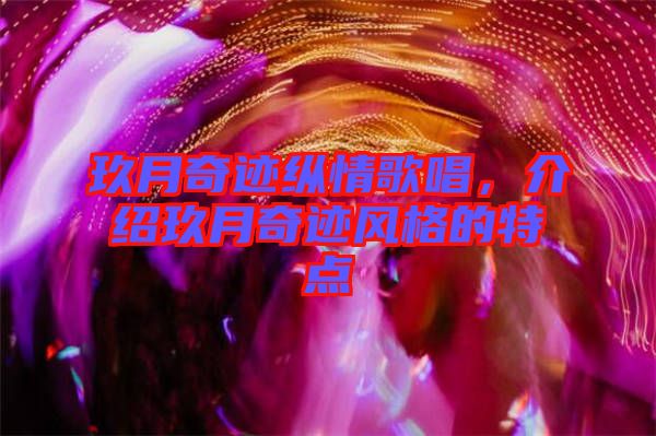 玖月奇跡縱情歌唱，介紹玖月奇跡風格的特點
