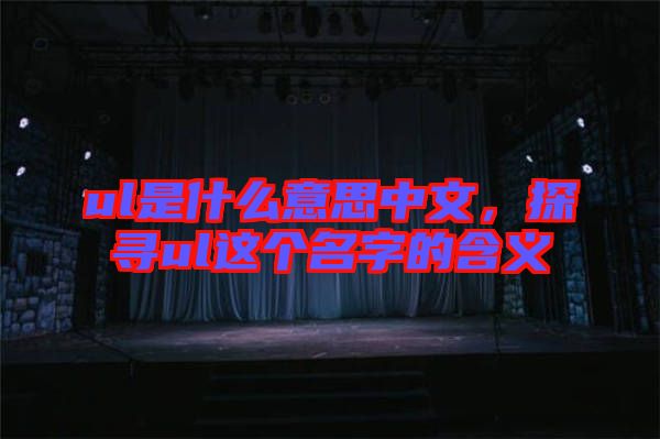 ul是什么意思中文，探尋ul這個名字的含義