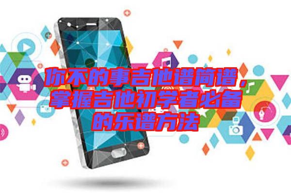 你不的事吉他譜簡譜，掌握吉他初學者必備的樂譜方法