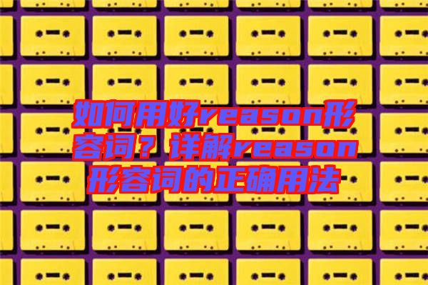 如何用好reason形容詞？詳解reason形容詞的正確用法