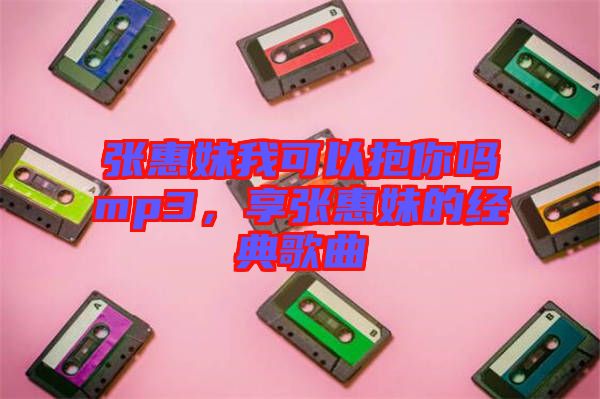 張惠妹我可以抱你嗎mp3，享張惠妹的經典歌曲