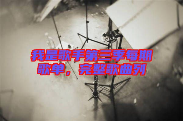 我是歌手第三季每期歌單，完整歌曲列