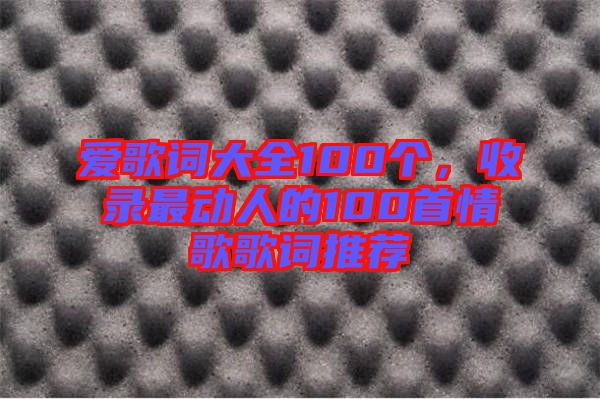 愛歌詞大全100個，收錄最動人的100首情歌歌詞推薦