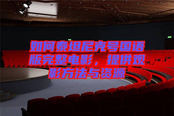 如何泰坦尼克號(hào)國語版完整電影，提供觀影方法與資源
