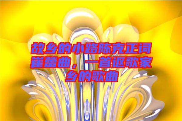 故鄉的小路陳克正詞崔蕾曲，一首謳歌家鄉的歌曲
