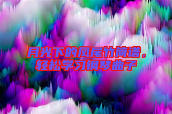 月光下的鳳尾竹簡譜，輕松學習鋼琴曲子