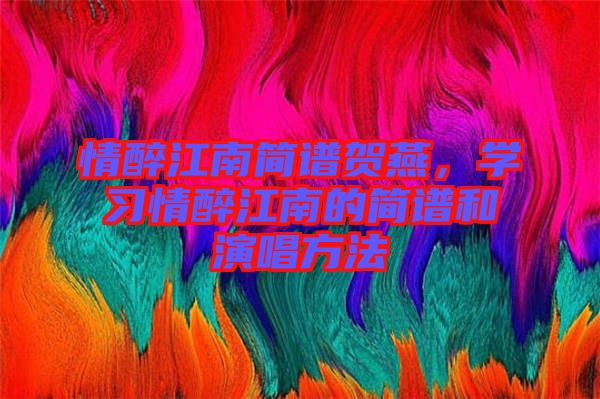 情醉江南簡譜賀燕，學習情醉江南的簡譜和演唱方法
