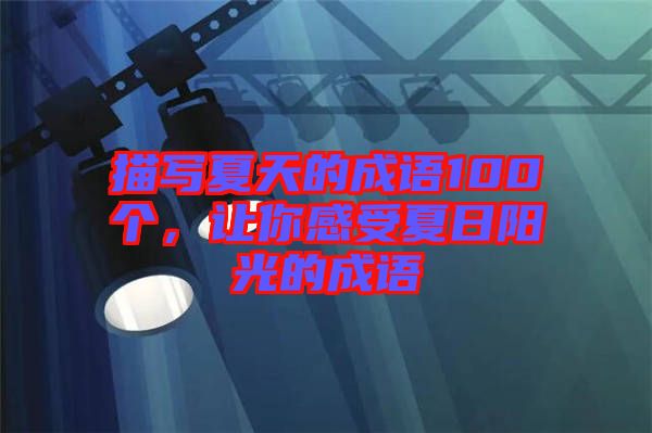 描寫夏天的成語100個，讓你感受夏日陽光的成語