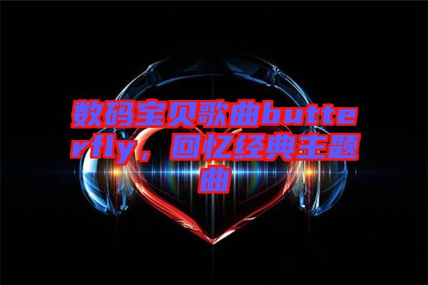 數碼寶貝歌曲butterfly，回憶經典主題曲