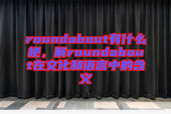 roundabout有什么梗，解roundabout在文化和語言中的含義