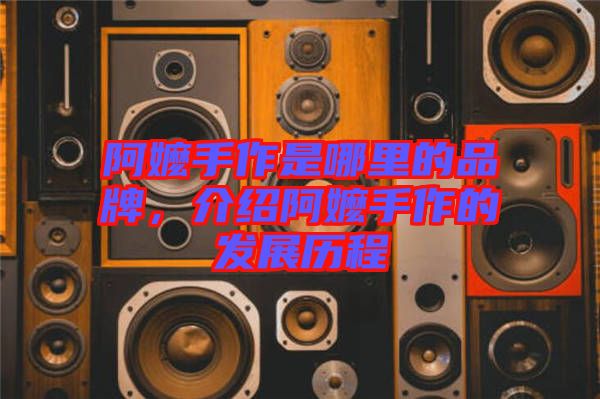 阿嬤手作是哪里的品牌，介紹阿嬤手作的發(fā)展歷程