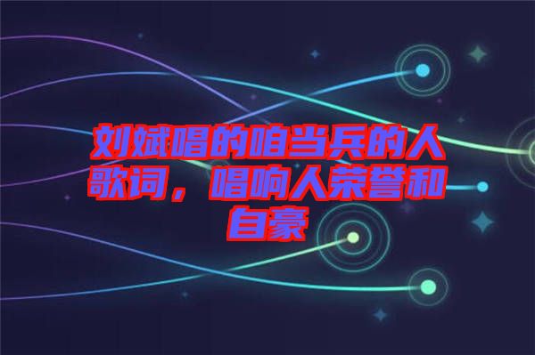 劉斌唱的咱當(dāng)兵的人歌詞，唱響人榮譽(yù)和自豪