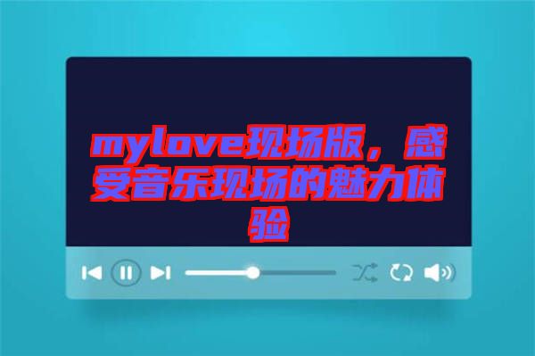 mylove現場版，感受音樂現場的魅力體驗
