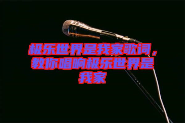 極樂(lè)世界是我家歌詞，教你唱響極樂(lè)世界是我家