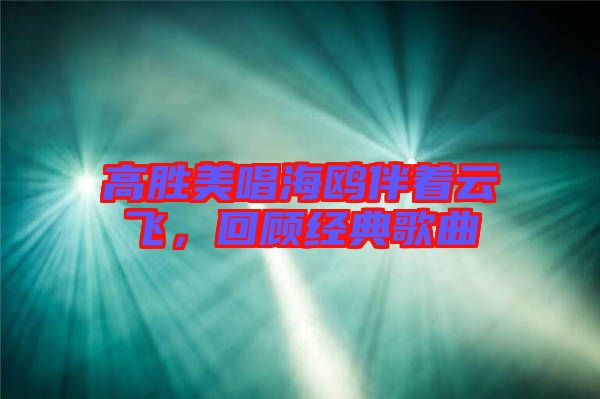 高勝美唱海鷗伴著云飛，回顧經典歌曲