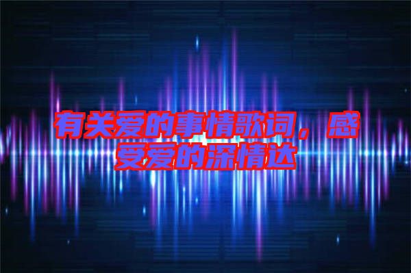 有關愛的事情歌詞，感受愛的深情達