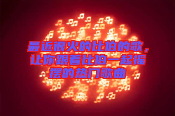 最近很火的比伯的歌，讓你跟著比伯一起搖擺的熱門歌曲