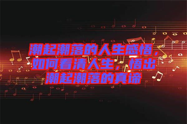 潮起潮落的人生感悟，如何看清人生，悟出潮起潮落的真諦