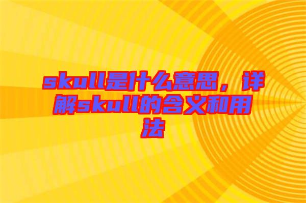 skull是什么意思，詳解skull的含義和用法