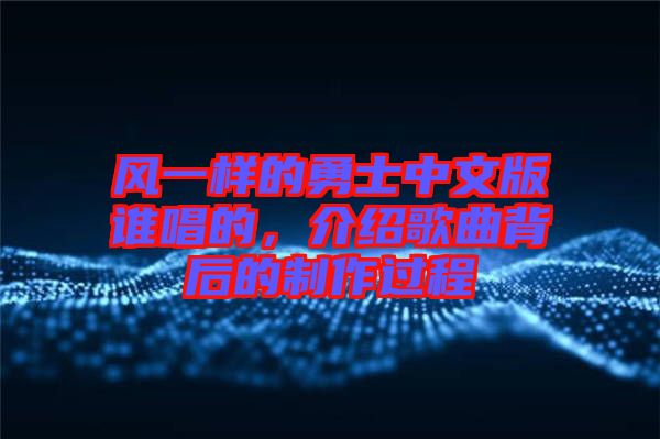 風一樣的勇士中文版誰唱的，介紹歌曲背后的制作過程