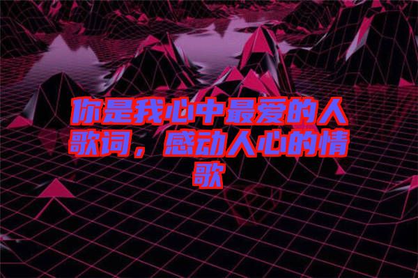 你是我心中最愛的人歌詞，感動人心的情歌